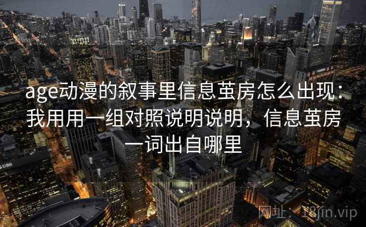 age动漫的叙事里信息茧房怎么出现:我用用一组对照说明说明,信息茧房一词出自哪里