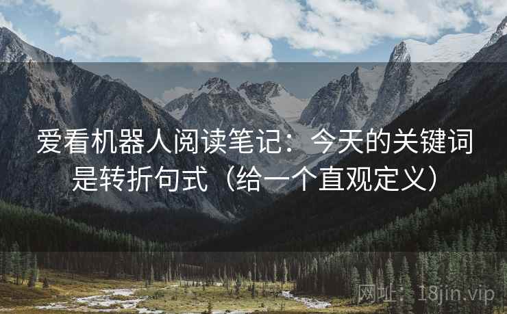 详细阅读:爱看机器人阅读笔记:今天的关键词是转折句式(给一个直观定义) 爱看机器人阅读笔记:今天的关键词是转折句式(给一个直观定义)