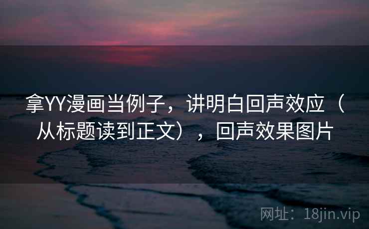拿YY漫画当例子,讲明白回声效应(从标题读到正文),回声效果图片