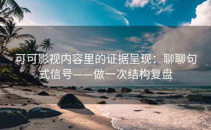 详细阅读:可可影视内容里的证据呈现:聊聊句式信号——做一次结构复盘 可可影视内容里的证据呈现:聊聊句式信号——做一次结构复盘