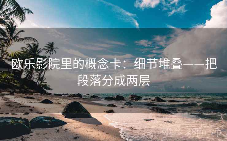 欧乐影院里的概念卡:细节堆叠——把段落分成两层
