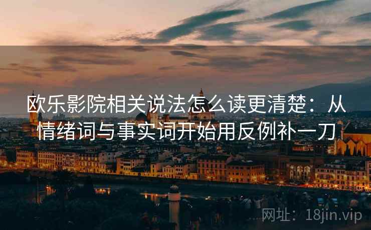 详细阅读:欧乐影院相关说法怎么读更清楚:从情绪词与事实词开始用反例补一刀 欧乐影院相关说法怎么读更清楚:从情绪词与事实词开始用反例补一刀