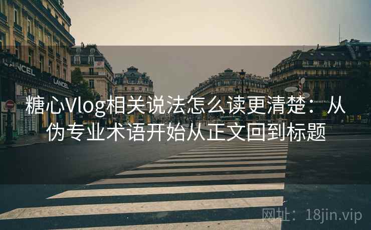 糖心Vlog相关说法怎么读更清楚：从伪专业术语开始从正文回到标题