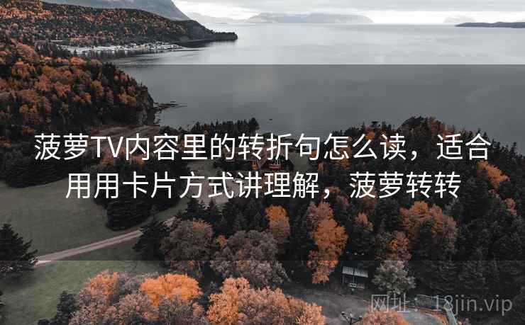 菠萝TV内容里的转折句怎么读，适合用用卡片方式讲理解，菠萝转转