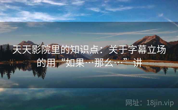 天天影院里的知识点：关于字幕立场的用“如果…那么…”讲