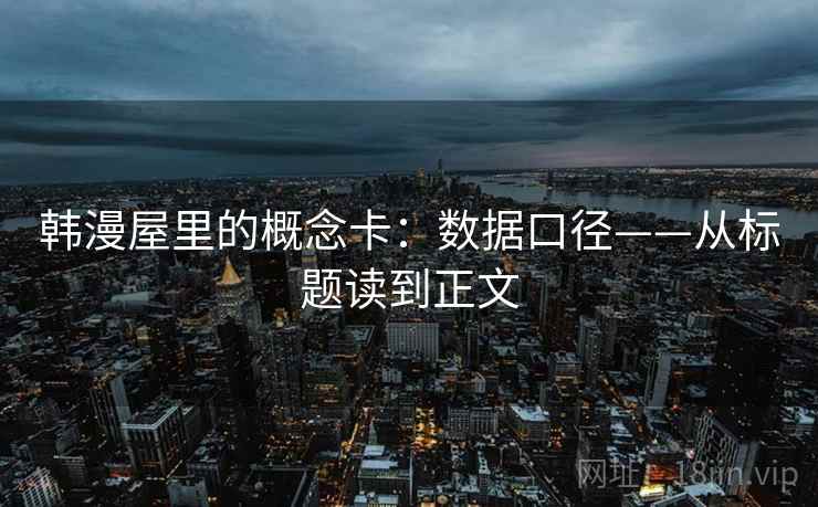 韩漫屋里的概念卡：数据口径——从标题读到正文