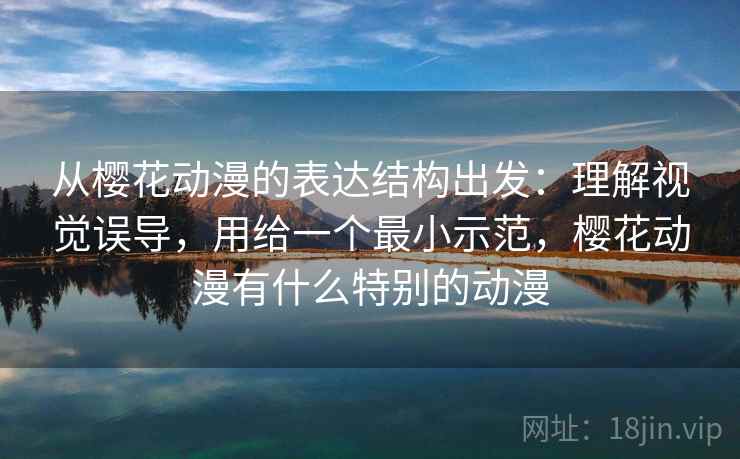 从樱花动漫的表达结构出发：理解视觉误导，用给一个最小示范，樱花动漫有什么特别的动漫