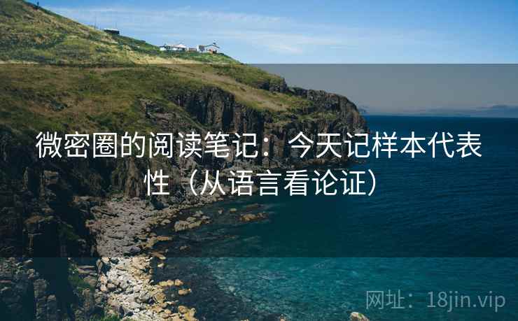 微密圈的阅读笔记：今天记样本代表性（从语言看论证）