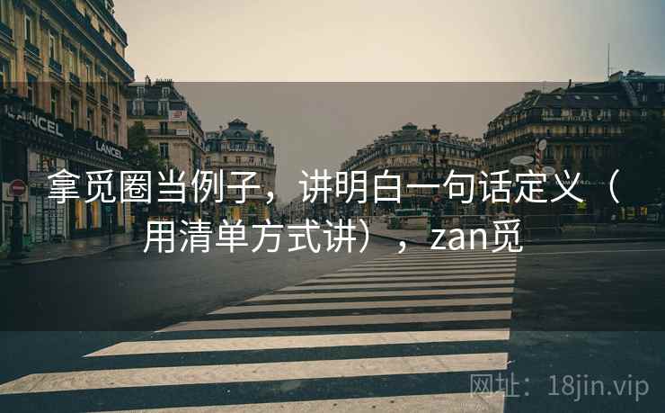 拿觅圈当例子，讲明白一句话定义（用清单方式讲），zan觅