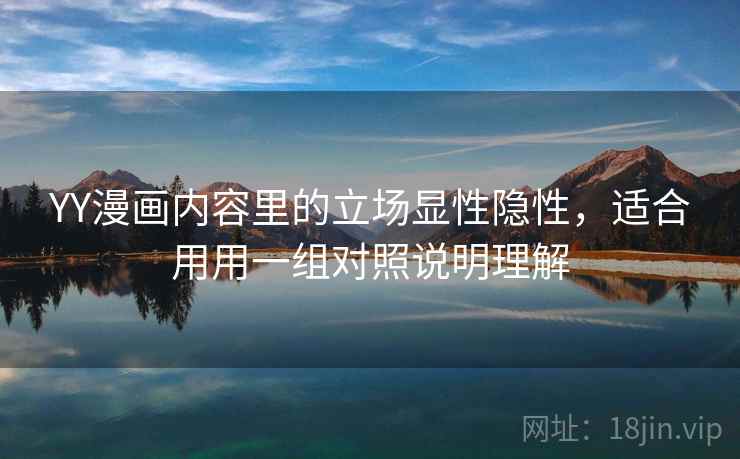 YY漫画内容里的立场显性隐性，适合用用一组对照说明理解