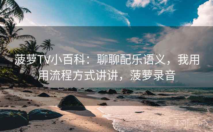 菠萝TV小百科：聊聊配乐语义，我用用流程方式讲讲，菠萝录音